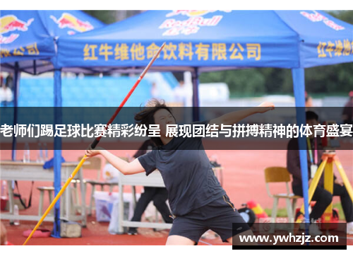老师们踢足球比赛精彩纷呈 展现团结与拼搏精神的体育盛宴